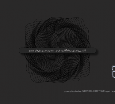 کاملترین راهنمای سرمایه‌گذاری، طراحی و مدیریت بیمارستان‌های عمودی